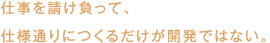仕事を請け負って、仕様通りにつくるだけが開発ではない。